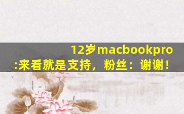 12岁macbookpro:来看就是支持，粉丝：谢谢！