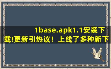 1base.apk1.1安装下载!更新引热议！上线了多种新下载！