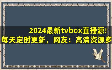 2024最新tvbox直播源!每天定时更新，网友：高清资源多到看不完！