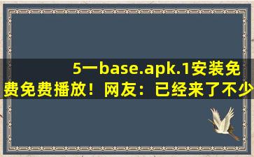 5一base.apk.1安装免费免费播放！网友：已经来了不少,taptap下载安装