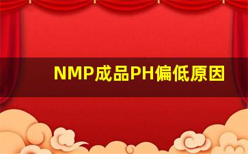 NMP成品PH偏低原因