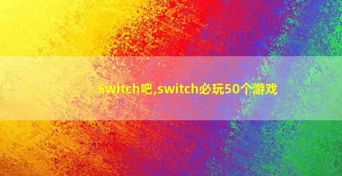 Switch吧,switch必玩50个游戏