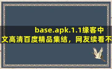 base.apk.1.1缘客中文高清百度精品集结，网友续看不停！,baseapk怎么安装