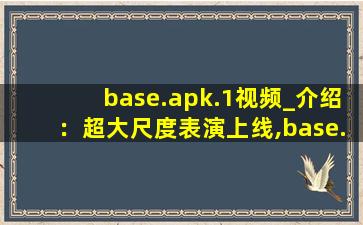 base.apk.1视频_介绍：超大尺度表演上线,base.apkbase.apk