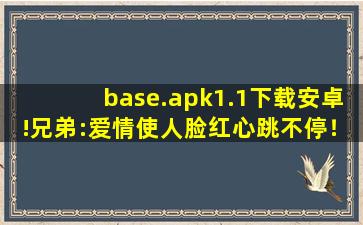 base.apk1.1下载安卓!兄弟:爱情使人脸红心跳不停！