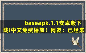 baseapk.1.1安卓版下载!中文免费播放！网友：已经来了不少