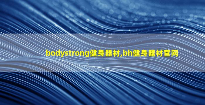 bodystrong健身器材,bh健身器材官网