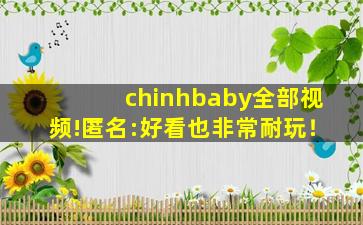 chinhbaby全部视频!匿名:好看也非常耐玩！