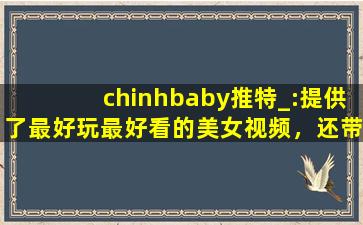 chinhbaby推特_:提供了最好玩最好看的美女视频，还带来各种海外电影资源