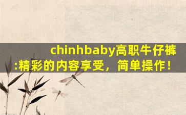 chinhbaby高职牛仔裤:精彩的内容享受，简单操作！