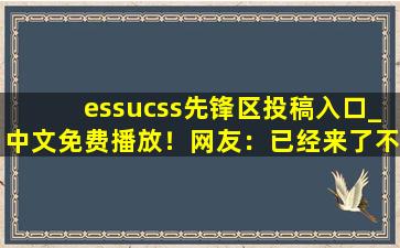 essucss先锋区投稿入口_中文免费播放！网友：已经来了不少