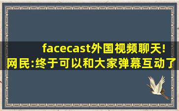 facecast外国视频聊天!网民:终于可以和大家弹幕互动了！