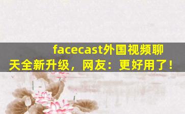 facecast外国视频聊天全新升级，网友：更好用了！