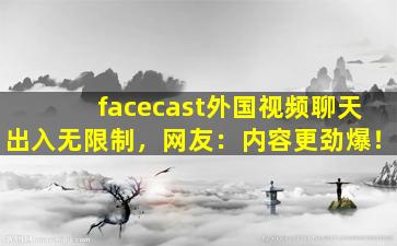 facecast外国视频聊天出入无限制，网友：内容更劲爆！