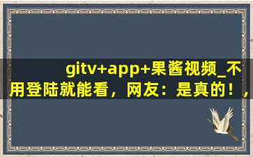 gitv+app+果酱视频_不用登陆就能看，网友：是真的！,github国内镜像网站