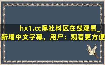 hx1.cc黑社料区在线观看_新增中文字幕，用户：观看更方便了