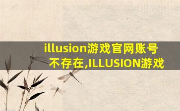 illusion游戏官网账号不存在,ILLUSION游戏