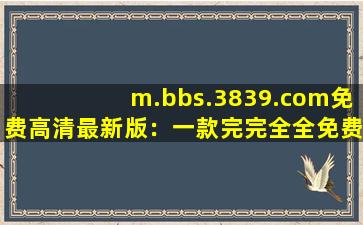 m.bbs.3839.com免费高清最新版：一款完完全全免费看视频的软件