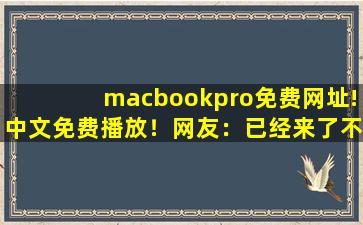 macbookpro免费网址!中文免费播放！网友：已经来了不少,苹果笔记本电脑怎么看电影免费