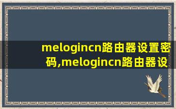 melogincn路由器设置密码,melogincn路由器设置