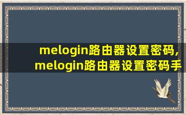 melogin路由器设置密码,melogin路由器设置密码手机