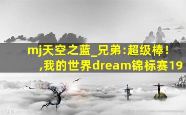 mj天空之蓝_兄弟:超级棒！,我的世界dream锦标赛19