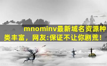 mnominv最新域名资源种类丰富，网友:保证不让你剧荒！