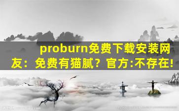 proburn免费下载安装网友：免费有猫腻？官方:不存在!