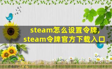 steam怎么设置令牌,steam令牌官方下载入口