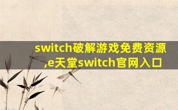 switch破解游戏免费资源,e天堂switch官网入口