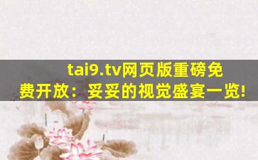 tai9.tv网页版重磅免费开放：妥妥的视觉盛宴一览!