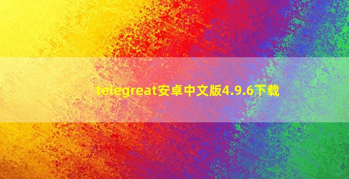 telegreat安卓中文版4.9.6下载