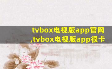 tvbox电视版app官网,tvbox电视版app很卡