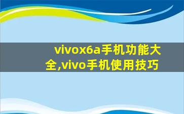 vivox6a手机功能大全,vivo手机使用技巧