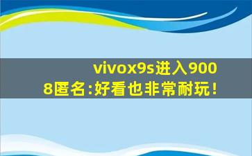 vivox9s进入9008匿名:好看也非常耐玩！
