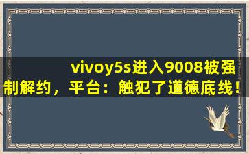 vivoy5s进入9008被强制解约，平台：触犯了道德底线！,vivoy5s官网价格