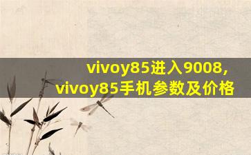 vivoy85进入9008,vivoy85手机参数及价格