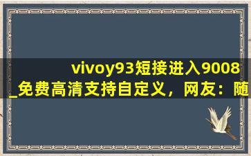 vivoy93短接进入9008_免费高清支持自定义，网友：随心设计！