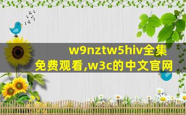 w9nztw5hiv全集免费观看,w3c的中文官网