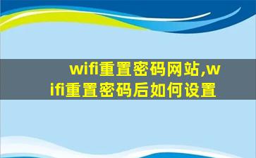 wifi重置密码网站,wifi重置密码后如何设置