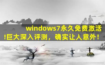 windows7永久免费激活!巨大深入评测，确实让人意外！