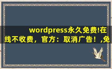 wordpress永久免费!在线不收费，官方：取消广告！,免费自动跳过广告的软件
