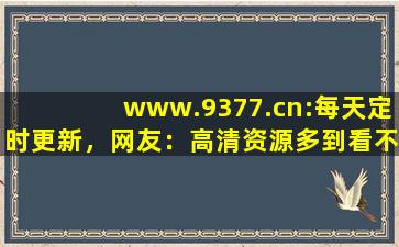 www.9377.cn:每天定时更新，网友：高清资源多到看不完！,资源吧