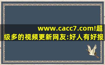 www.cacc7.com!超级多的视频更新网友:好人有好报!,www开头的域名