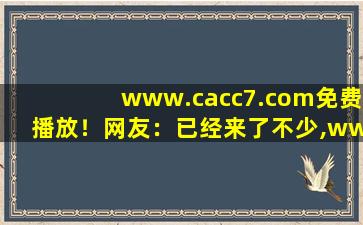 www.cacc7.com免费播放！网友：已经来了不少,www开头的域名