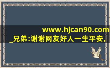 www.hjcan90.com_兄弟:谢谢网友好人一生平安,www开头的域名