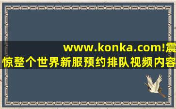 www.konka.com!震惊整个世界新服预约排队视频内容惊艳,www开头的域名