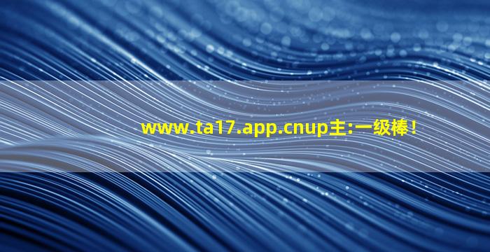 www.ta17.app.cnup主:一级棒！