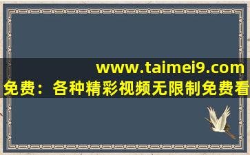 www.taimei9.com免费：各种精彩视频无限制免费看！,www开头的域名
