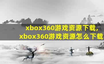 xbox360游戏资源下载,xbox360游戏资源怎么下载